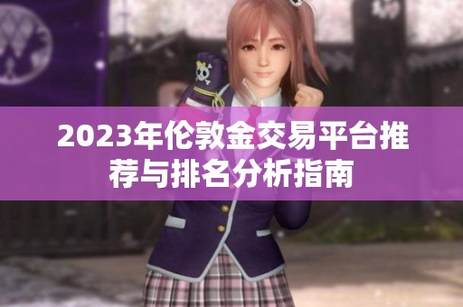 2023年伦敦金交易平台推荐与排名分析指南