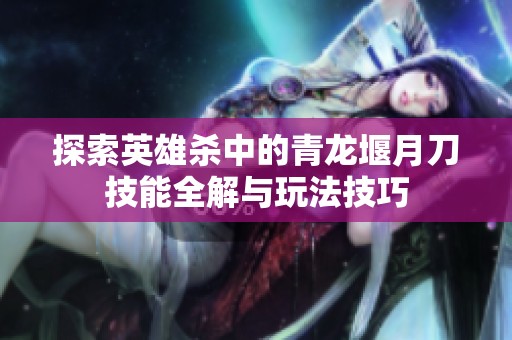 探索英雄杀中的青龙堰月刀技能全解与玩法技巧
