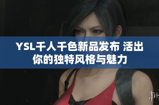 YSL千人千色新品发布 活出你的独特风格与魅力