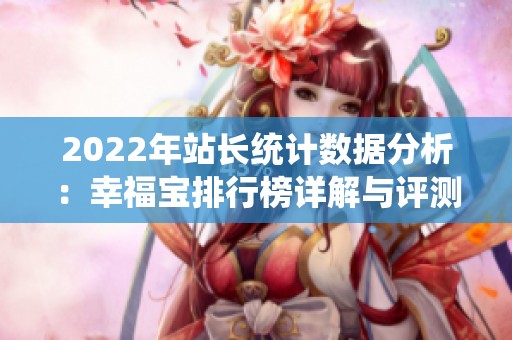 2022年站长统计数据分析：幸福宝排行榜详解与评测