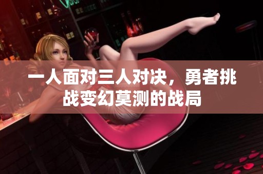一人面对三人对决，勇者挑战变幻莫测的战局