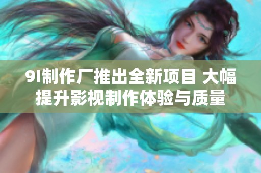 9I制作厂推出全新项目 大幅提升影视制作体验与质量