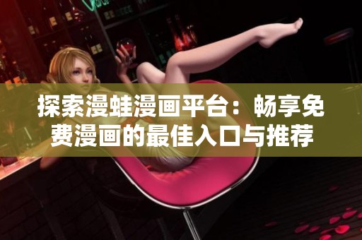 探索漫蛙漫画平台：畅享免费漫画的最佳入口与推荐