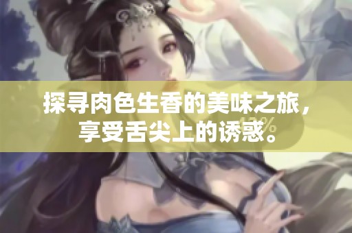 探寻肉色生香的美味之旅，享受舌尖上的诱惑。