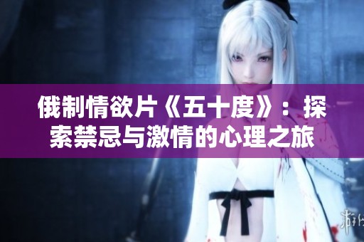 俄制情欲片《五十度》：探索禁忌与激情的心理之旅