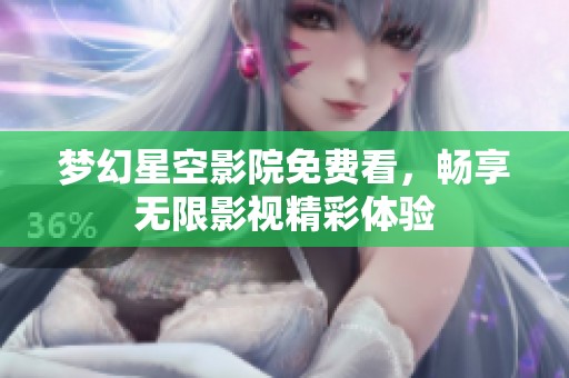 梦幻星空影院免费看，畅享无限影视精彩体验