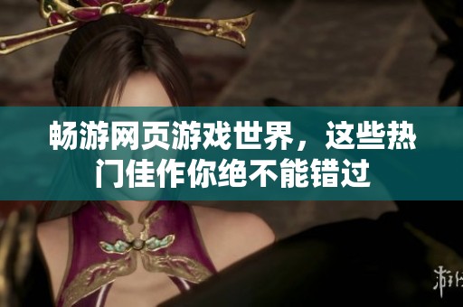 畅游网页游戏世界，这些热门佳作你绝不能错过