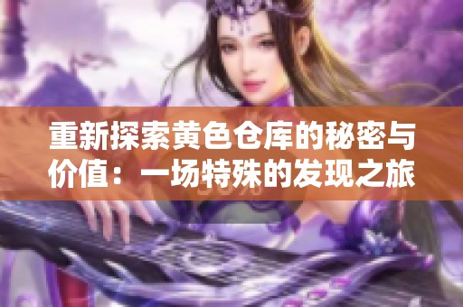 重新探索黄色仓库的秘密与价值：一场特殊的发现之旅