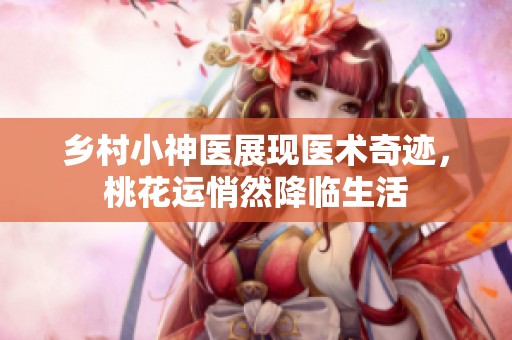 乡村小神医展现医术奇迹，桃花运悄然降临生活