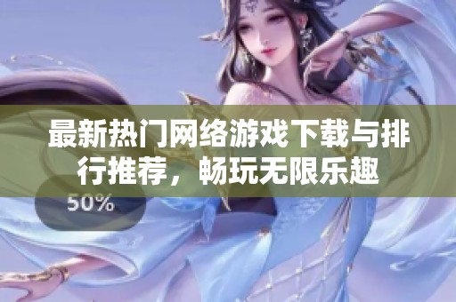 最新热门网络游戏下载与排行推荐，畅玩无限乐趣