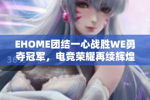 EHOME团结一心战胜WE勇夺冠军，电竞荣耀再续辉煌