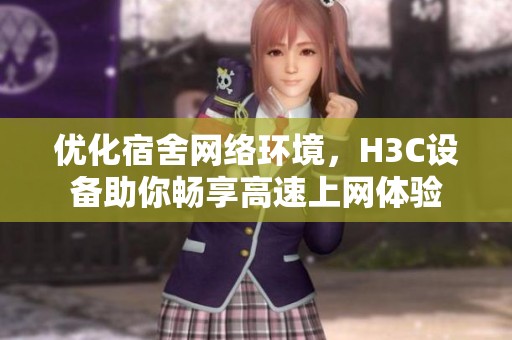 优化宿舍网络环境，H3C设备助你畅享高速上网体验