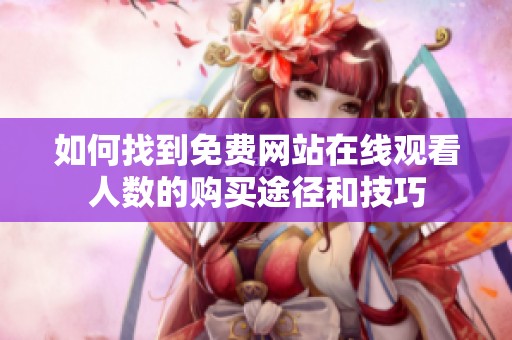 如何找到免费网站在线观看人数的购买途径和技巧