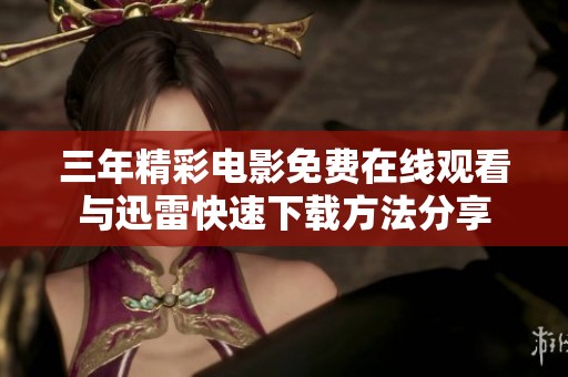 三年精彩电影免费在线观看与迅雷快速下载方法分享