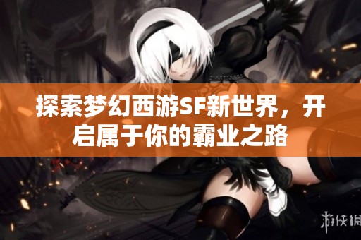 探索梦幻西游SF新世界，开启属于你的霸业之路