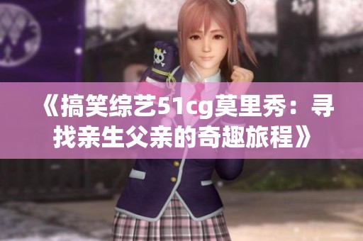 《搞笑综艺51cg莫里秀：寻找亲生父亲的奇趣旅程》