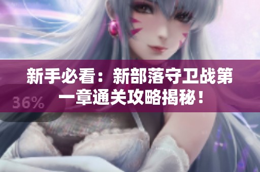 新手必看：新部落守卫战第一章通关攻略揭秘！