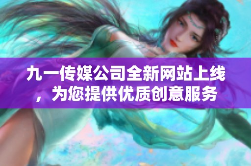 九一传媒公司全新网站上线，为您提供优质创意服务