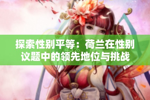 探索性别平等：荷兰在性别议题中的领先地位与挑战