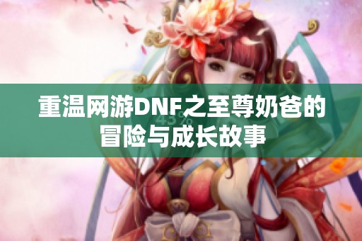 重温网游DNF之至尊奶爸的冒险与成长故事