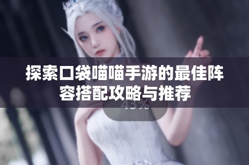 探索口袋喵喵手游的最佳阵容搭配攻略与推荐