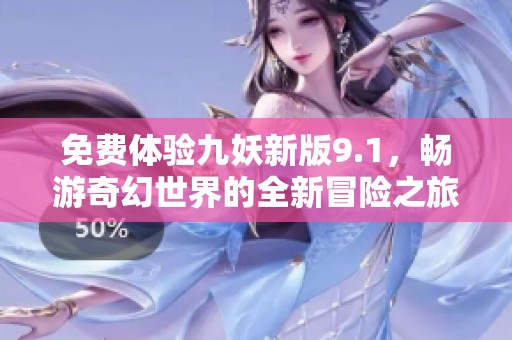 免费体验九妖新版9.1，畅游奇幻世界的全新冒险之旅