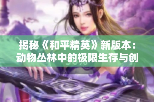 揭秘《和平精英》新版本：动物丛林中的极限生存与创作灵感探索