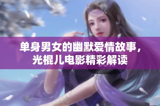 单身男女的幽默爱情故事，光棍儿电影精彩解读