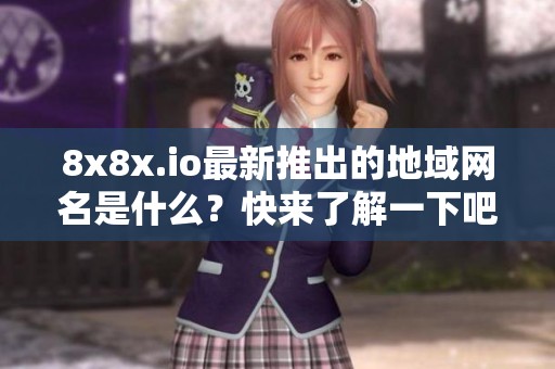 8x8x.io最新推出的地域网名是什么？快来了解一下吧！