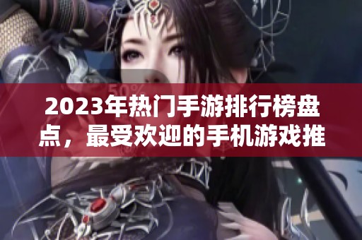 2023年热门手游排行榜盘点，最受欢迎的手机游戏推荐