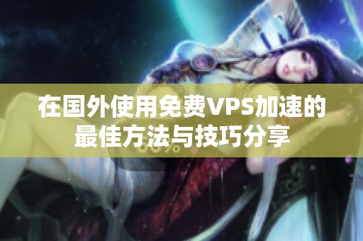 在国外使用免费VPS加速的最佳方法与技巧分享