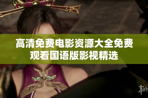 高清免费电影资源大全免费观看国语版影视精选