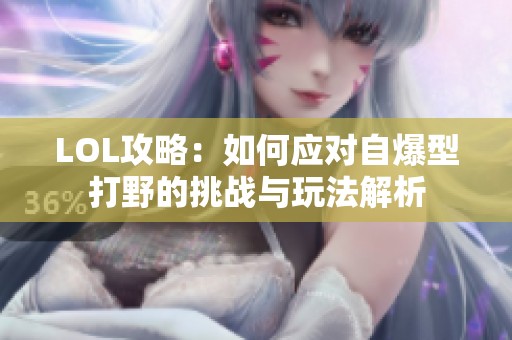 LOL攻略：如何应对自爆型打野的挑战与玩法解析