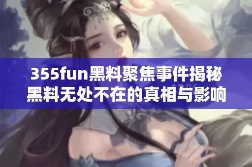355fun黑料聚焦事件揭秘黑料无处不在的真相与影响