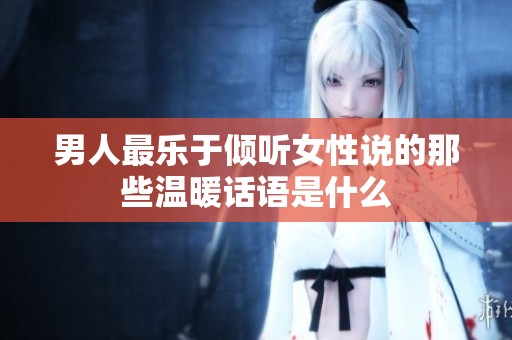 男人最乐于倾听女性说的那些温暖话语是什么