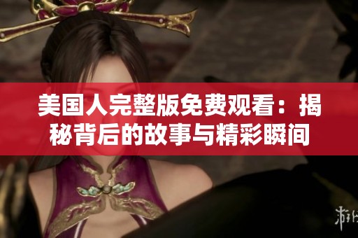 美国人完整版免费观看：揭秘背后的故事与精彩瞬间