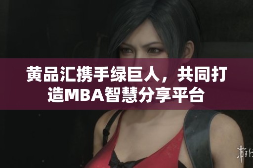 黄品汇携手绿巨人，共同打造MBA智慧分享平台