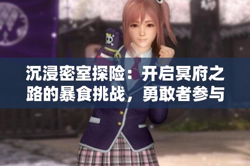 沉浸密室探险：开启冥府之路的暴食挑战，勇敢者参与！