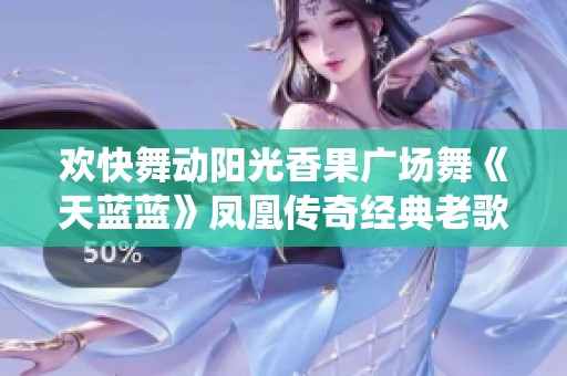 欢快舞动阳光香果广场舞《天蓝蓝》凤凰传奇经典老歌演绎