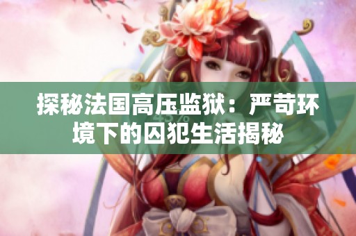 探秘法国高压监狱：严苛环境下的囚犯生活揭秘