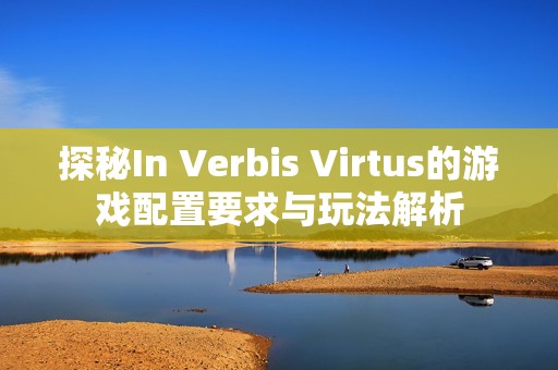 探秘In Verbis Virtus的游戏配置要求与玩法解析