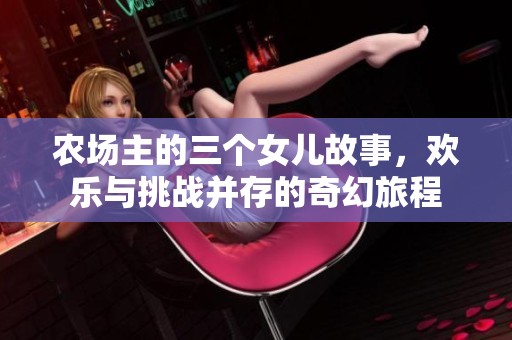 农场主的三个女儿故事，欢乐与挑战并存的奇幻旅程
