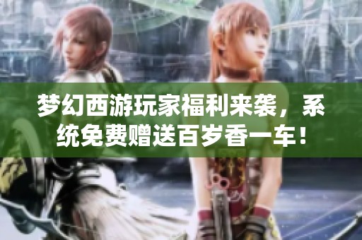 梦幻西游玩家福利来袭，系统免费赠送百岁香一车！