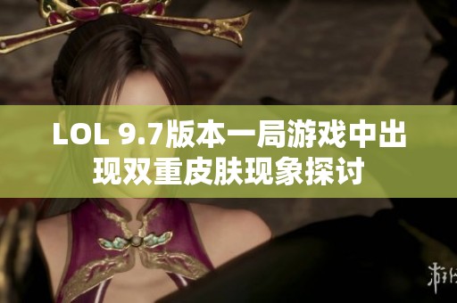 LOL 9.7版本一局游戏中出现双重皮肤现象探讨