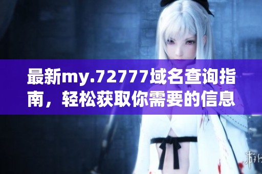 最新my.72777域名查询指南，轻松获取你需要的信息