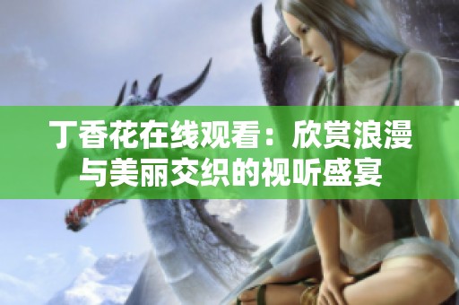 丁香花在线观看：欣赏浪漫与美丽交织的视听盛宴