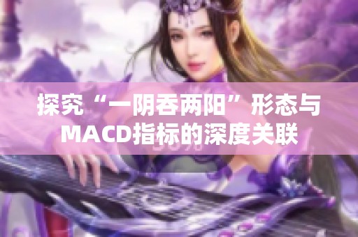 探究“一阴吞两阳”形态与MACD指标的深度关联