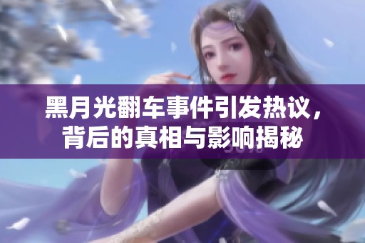 黑月光翻车事件引发热议，背后的真相与影响揭秘