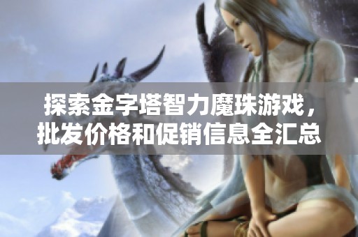 探索金字塔智力魔珠游戏，批发价格和促销信息全汇总