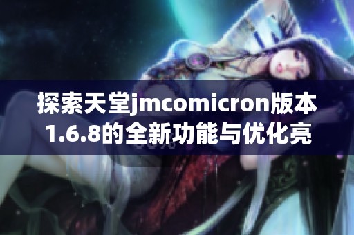 探索天堂jmcomicron版本1.6.8的全新功能与优化亮点